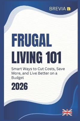 Frugal Living 101: Simple Strategies to Cut Costs, Save More, and Thrive on Any Budget, UK Edition - Darryl Howe - cover