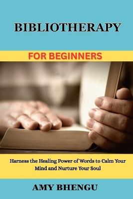 Bibliotherapy for Beginners: Harness the Healing Power of Words to Calm Your Mind and Nurture Your Soul - Amy Bhengu - cover