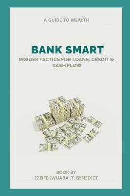 Bank Smart: Insider Tactics for Loans, Credit and Cash Flow - Tochukwu Benedict Ezeifekwuaba - cover