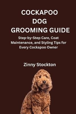 Cockapoo Dog Grooming Guide: Step-by-Step Care, Coat Maintenance, and Styling Tips for Every Cockapoo Owner - Zinny Stockton - cover