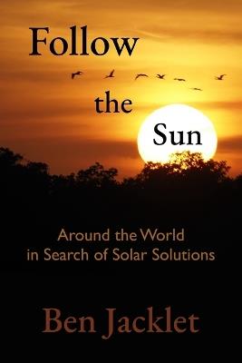 Follow the Sun: Around the World in Search of Solar Solutions - Ben Jacklet - cover