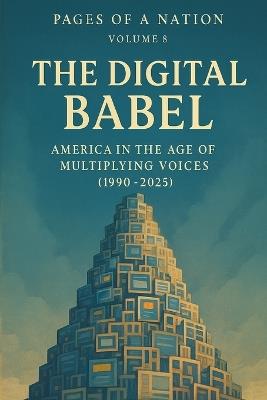 Pages of a Nation: Volume 8: The Digital Babel: America in the Age of Multiplying Voices (1990-2025) - Derek Hone - cover
