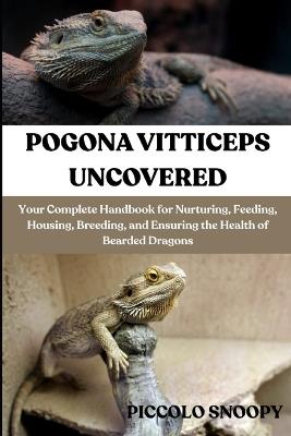 Pogona Vitticeps Uncovered: Your Complete Handbook for Nurturing, Feeding, Housing, Breeding, and Ensuring the Health of Bearded Dragons - Scientifically Snoopybearded Dragons - cover