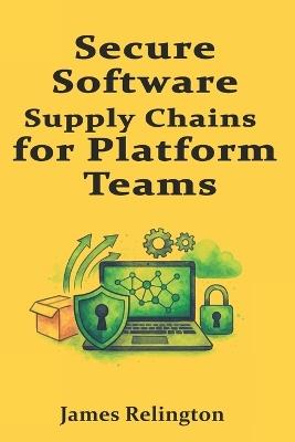 Secure Software Supply Chains for Platform Teams: SBOMs, Provenance, and Signed Pipelines - James Relington - cover