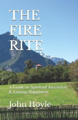 The Fire Rite: A Guide to Spiritual Ascension & Lasting Happiness - John Hoyle - cover