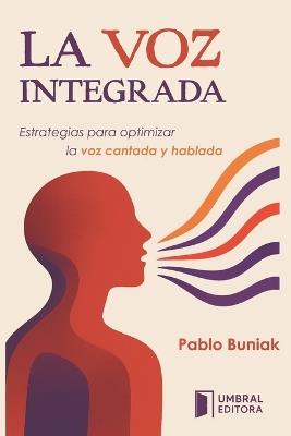 La Voz Integrada: Estrategias para optimizar la voz cantada y hablada - Pablo Buniak - cover