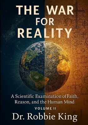 The War for Reality: A Scientific Examination of Faith, Reason, and the Human Mind, Volume II - Robbie King - cover