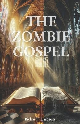 The Zombie Gospel: A Deprogramming Narrative: How Ancient Philosophy Built a Counterfeit Gospel - Richard Joseph Larose - cover