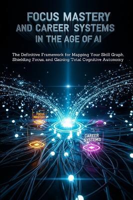 Focus Mastery and Career Systems in the Age of AI: The Definitive Framework for Mapping Your Skill Graph, Shielding Focus, and Gaining Total Cognitive Autonomy - Ronnie Mendivil - cover