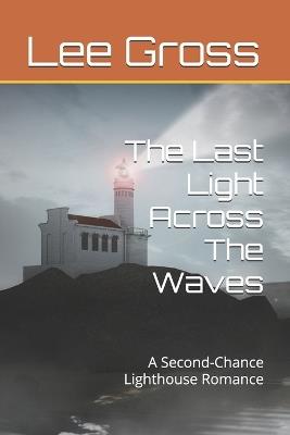 The Last Light Across The Waves: A Second-Chance Lighthouse Romance - Lee Gross - cover