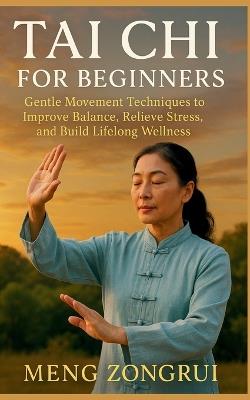 Tai Chi for Beginners: Gentle Movement Techniques to Improve Balance, Relieve Stress, and Build Lifelong Wellness - Meng Zongrui - cover