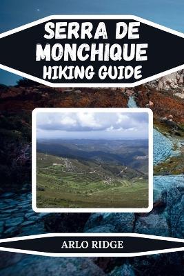 Serra de Monchique Hiking Guide: Discover Algarve's Hidden Trails, Peaks & Nature Escapes Scenic Routes, Local Insights & Outdoor Adventures in Portugal's Mountain Paradise - Updated Edition 2025-2026 - Arlo Ridge - cover