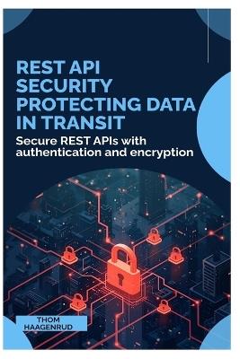 REST API Security Protecting Data in Transit: Secure REST APIs with authentication and encryption - Thom Haagenrud - cover