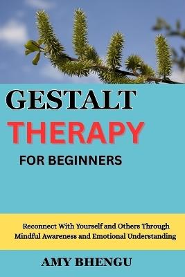 Gestalt Therapy for Beginners: Reconnect With Yourself and Others Through Mindful Awareness and Emotional Understanding - Amy Bhengu - cover