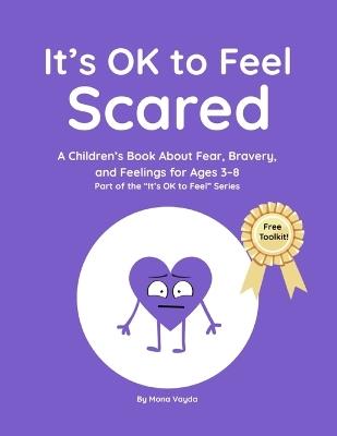 It's OK to Feel Scared: A Children's Book About Fear, Bravery, and Feelings for Ages 3-8 Part of the "It's OK to Feel" Series - Mona Vayda - cover