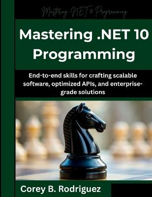 Mastering .NET 10 Programming: End-to-end skills for crafting scalable software, optimized APIs, and enterprise-grade solutions - Corey B Rodriguez - cover