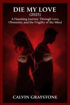 Die My Love (2025): Haunting Journey Through Love, Obsession, and the Fragility of the Mind - Calvin Graystone - cover