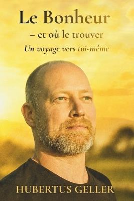 Le Bonheur - et où le trouver: Un voyage vers toi-même - Hubertus Geller - cover