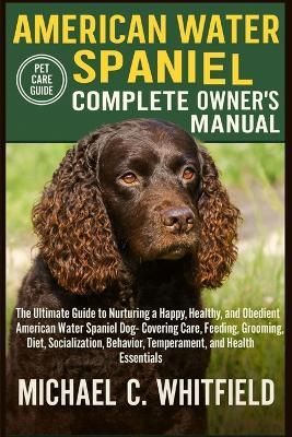 American Water Spaniel Complete Owners Manual: The Ultimate Guide to Nurturing a Happy, Healthy, and Obedient American Water Spaniel Dog- Covering Care, Feeding, Grooming, Diet, Socialization, Behavior, Temperament, and Health Essentials. - Michael C Whitfield - cover