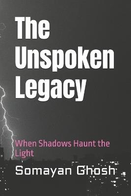 The Unspoken Legacy: When Shadows Haunt the Light - Somayan Ghosh - cover
