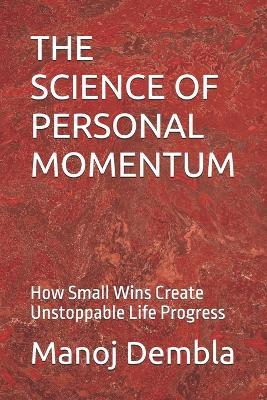 The Science of Personal Momentum: How Small Wins Create Unstoppable Life Progress - Manoj Dembla - cover