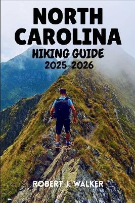 North Carolina Hiking Guide 2025-2026: An All-Terrain Reference to Hiking Routes Across the Mountains, Piedmont, and Coast - Robert J Walker - cover
