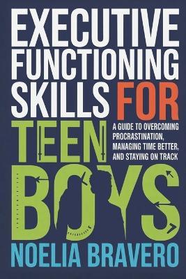 Executive Functioning Skills for Teen Boys: A Guide to Overcoming Procrastination, Managing Time Better, and Staying on Track - Noelia Bravero - cover