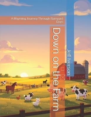 Down on the Farm: A Rhyming Journey Through Barnyard Days - Jeff Iverson - cover