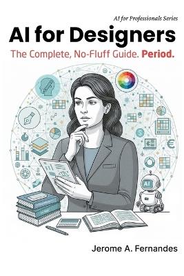 AI for Designers: The Complete, No-Fluff Guide - Jerome A Fernandes - cover