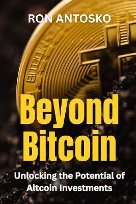 Beyond Bitcoin: Unlocking the Potential of Altcoin Investments - Ron Antosko - cover