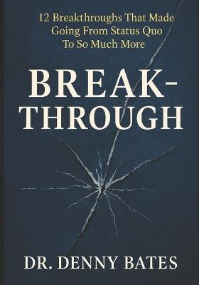 Breakthrough: 12 Breakthroughs That Made Going From Status Quo To So Much More - Denny Bates - cover
