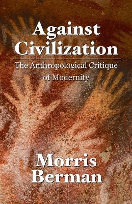 Against Civilization: The Anthropological Critique of Modernity - Morris Berman - cover