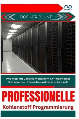 Professionelle Kohlenstoffprogrammierung: Wie man mit Googles modernem C++-Nachfolger Software der Unternehmensklasse entwickelt - Booker Blunt - cover