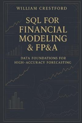 SQL for Financial Modeling & FP&A: Data Foundations for High-Accuracy Forecasting: The Complete Guide to Structuring, Querying, and Scaling Financial Data - William Crestford - cover