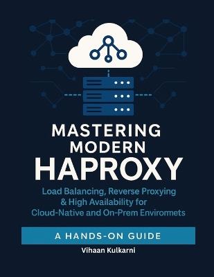 Mastering Modern HAProxy: Load Balancing, Reverse Proxying & High Availability for Cloud-Native and On-Prem Environments - Vihaan Kulkarni - cover