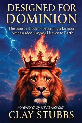 Designed for Dominion: The Source-Code of Becoming a Kingdom Ambassador Bringing Heaven to Earth - Clay Stubbs - cover