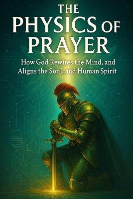 The Physics of Prayer: How God Rewires the Mind, Restores the Soul, and Aligns the Human Spirit: Bible study for spiritual growth - Ghostlight Operator 743 - cover