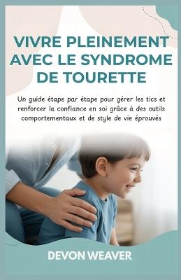 Vivre pleinement avec le syndrome de Tourette: Un guide étape par étape pour gérer les tics et renforcer la confiance en soi grâce à des outils comportementaux et de style de vie éprouvés - Devon Weaver - cover