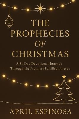 The Prophecies of Christmas: 31 Day Devotional through the Promises fulfilled in Jesus - April Espinosa - cover