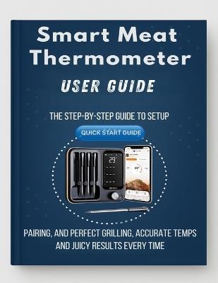 Smart Meat Thermometer Made Simple: The step-by-step guide to setup, pairing, and perfect grilling, accurate temps and juicy results every time. - Noah Vance - cover