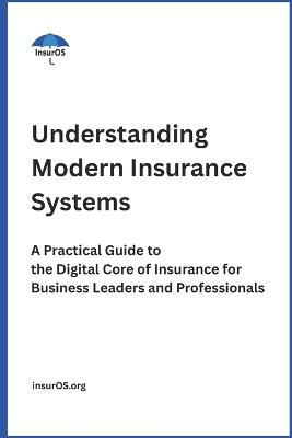 Understanding Modern Insurance Systems: A Practical Guide to the Digital Core of Insurance for Business Leaders and Professionals - Insuros Org - cover