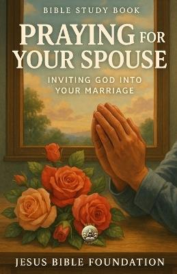 Bible Study Book Praying for Your Spouse: Inviting God into Your Marriage - Jesus Bible Foundation - cover