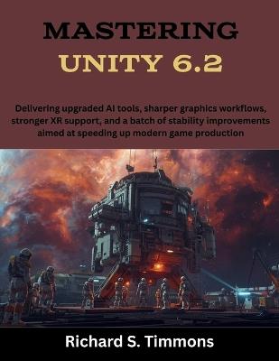 Mastering Unity 6.2: Delivering upgraded AI tools, sharper graphics workflows, stronger XR support, and a batch of stability improvements aimed at speeding up modern game production - Richard S Timmons - cover