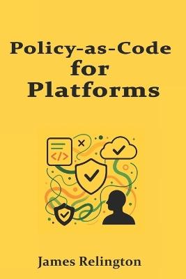 Policy-as-Code for Platforms: OPA Engines, Layered Guardrails, and Exception Workflows - James Relington - cover