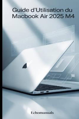 Guide d'utilisation du MacBook Air 2025 M4: Conseils et astuces essentiels pour maîtriser macOS Sequoia - Echomanuals - cover