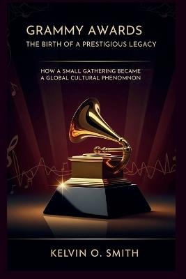 Grammy Awards: The Birth of a Prestigious Legacy - Kelvin O Smith - cover