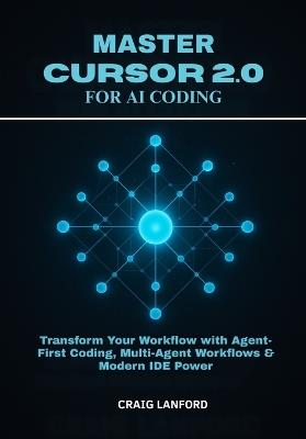 Master Cursor 2.0 for AI Coding: Transform Your Workflow with Agent-First Coding, Multi-Agent Workflows & Modern IDE Power - Craig Lanford - cover