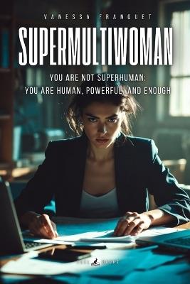 Supermultiwoman: You are not superhuman: you are human, powerful, and enough - Vanessa Franquet - cover