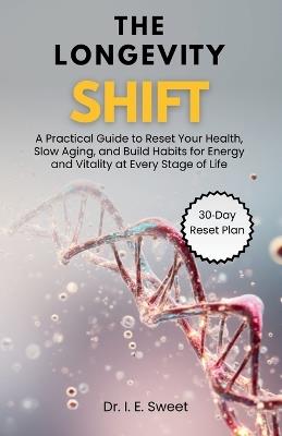 The Longevity Shift: A Practical Guide to Reset Your Health, Slow Aging, and Build Habits for Energy and Vitality at Every Stage of Life - I E Sweet - cover