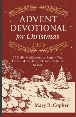 Advent Devotional for Christmas 2025: 25 Daily Meditations to Renew Your Faith and Celebrate Christ's Birth this Season - Mary R Copher - cover